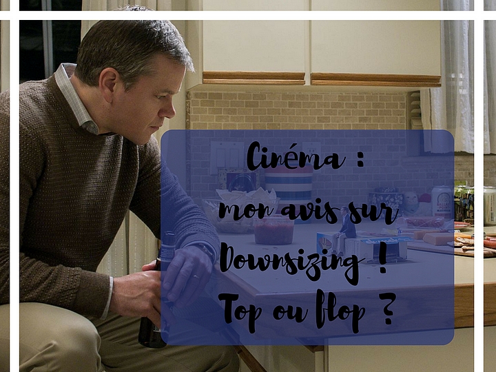 Cinéma : découvrez vite mon avis sur le film Downsizing avec Matt Damon ! Top ou flop ?
